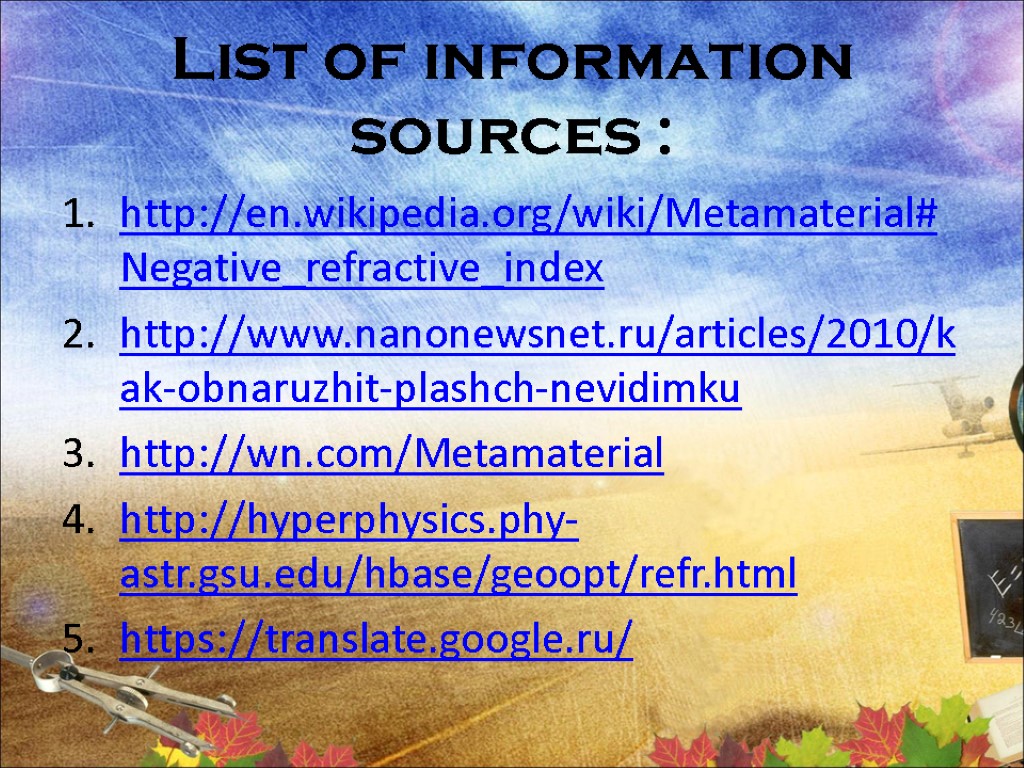 List of information sources : http://en.wikipedia.org/wiki/Metamaterial#Negative_refractive_index http://www.nanonewsnet.ru/articles/2010/kak-obnaruzhit-plashch-nevidimku http://wn.com/Metamaterial http://hyperphysics.phy-astr.gsu.edu/hbase/geoopt/refr.html https://translate.google.ru/
